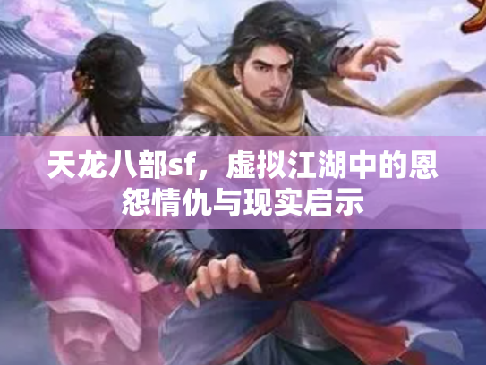 天龙八部sf，虚拟江湖中的恩怨情仇与现实启示