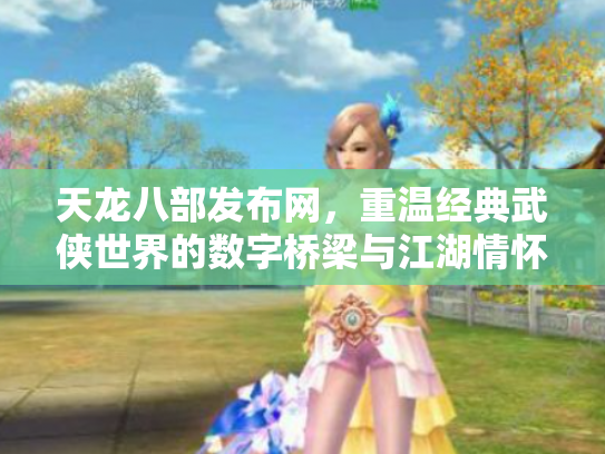 天龙八部发布网，重温经典武侠世界的数字桥梁与江湖情怀
