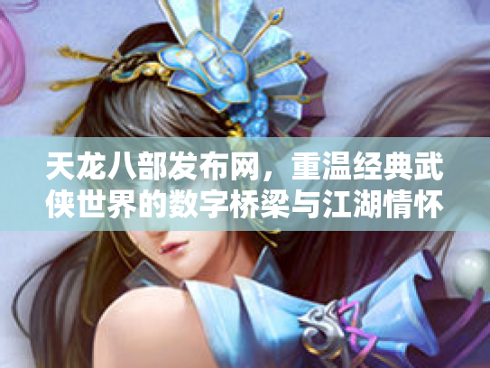 天龙八部发布网，重温经典武侠世界的数字桥梁与江湖情怀