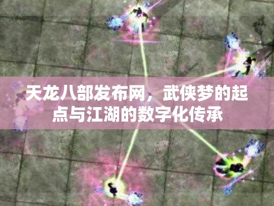 天龙八部发布网，武侠梦的起点与江湖的数字化传承
