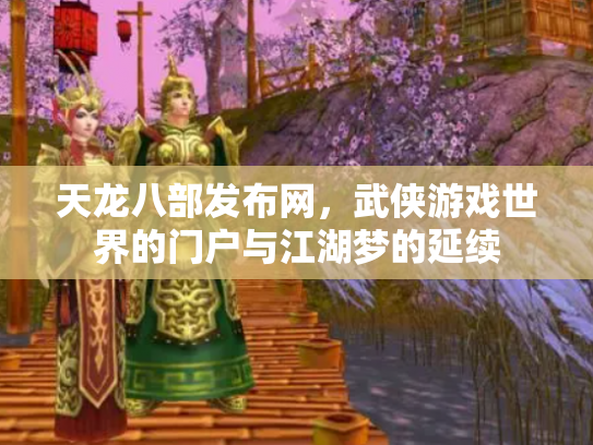 天龙八部发布网，武侠游戏世界的门户与江湖梦的延续