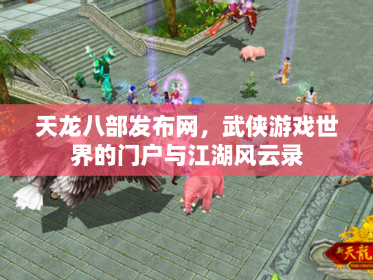 天龙八部发布网，武侠游戏世界的门户与江湖风云录