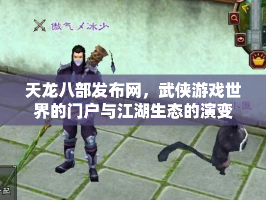 天龙八部发布网，武侠游戏世界的门户与江湖生态的演变