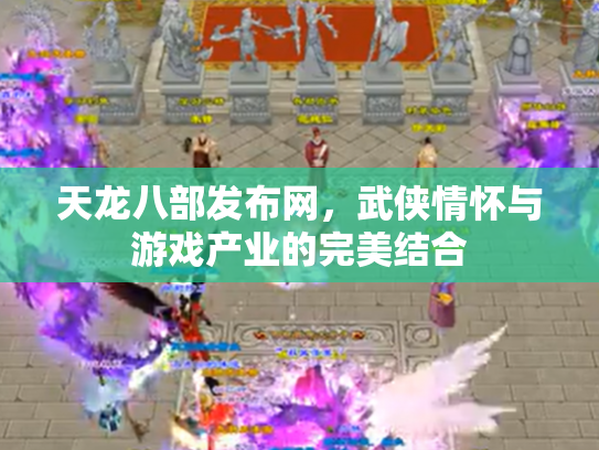 天龙八部发布网，武侠情怀与游戏产业的完美结合