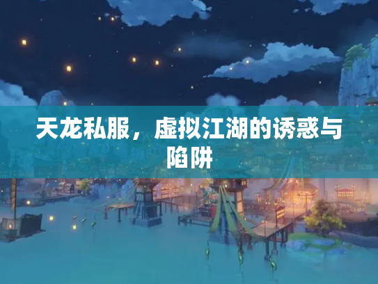 天龙私服，虚拟江湖的诱惑与陷阱