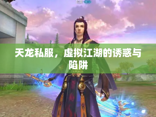 天龙私服，虚拟江湖的诱惑与陷阱