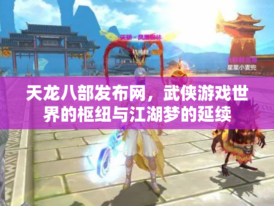 天龙八部发布网，武侠游戏世界的枢纽与江湖梦的延续