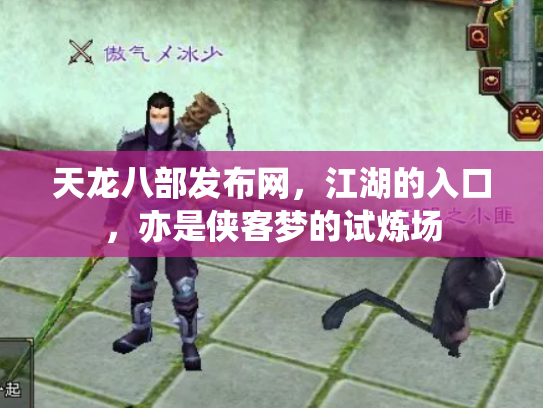 天龙八部发布网，江湖的入口，亦是侠客梦的试炼场
