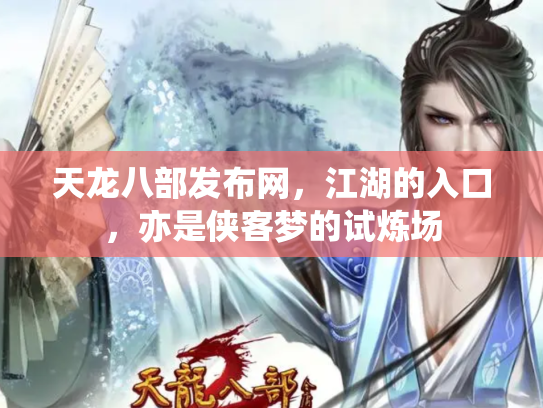天龙八部发布网，江湖的入口，亦是侠客梦的试炼场