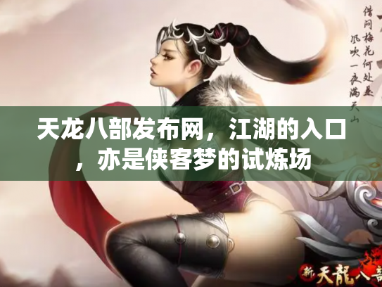 天龙八部发布网，江湖的入口，亦是侠客梦的试炼场