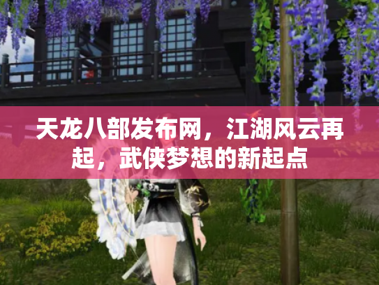 天龙八部发布网，江湖风云再起，武侠梦想的新起点