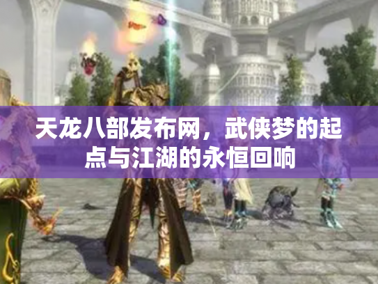天龙八部发布网，武侠梦的起点与江湖的永恒回响
