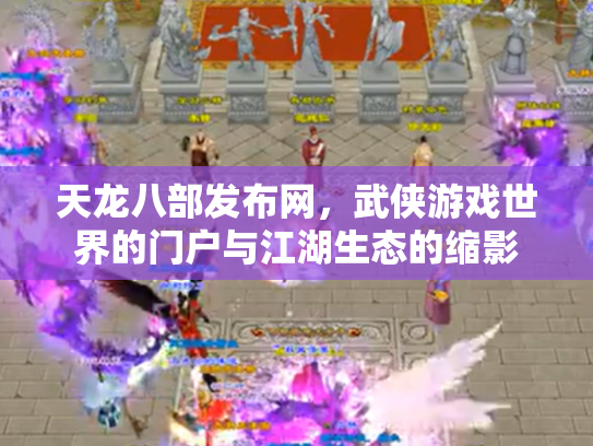 天龙八部发布网，武侠游戏世界的门户与江湖生态的缩影