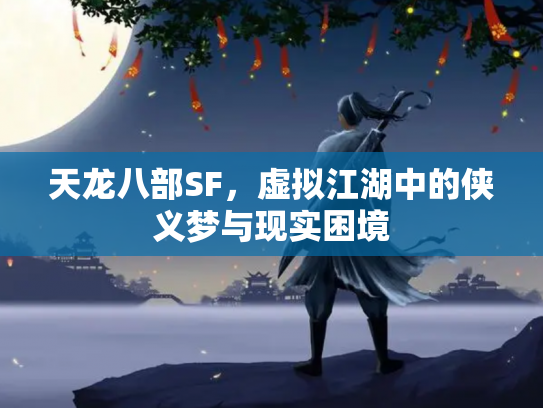 天龙八部SF，虚拟江湖中的侠义梦与现实困境