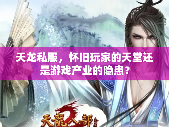 天龙私服，怀旧玩家的天堂还是游戏产业的隐患？