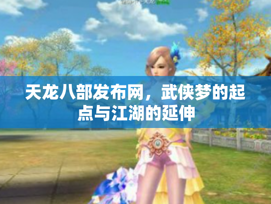 天龙八部发布网，武侠梦的起点与江湖的延伸