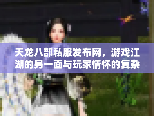 天龙八部私服发布网，游戏江湖的另一面与玩家情怀的复杂交织