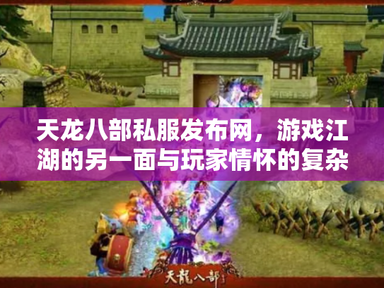 天龙八部私服发布网，游戏江湖的另一面与玩家情怀的复杂交织