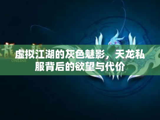 虚拟江湖的灰色魅影，天龙私服背后的欲望与代价