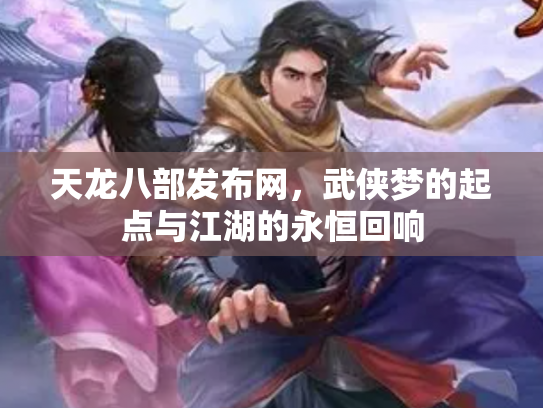 天龙八部发布网，武侠梦的起点与江湖的永恒回响