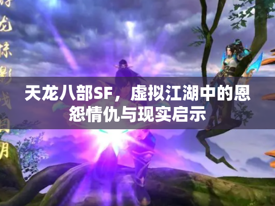 天龙八部SF，虚拟江湖中的恩怨情仇与现实启示
