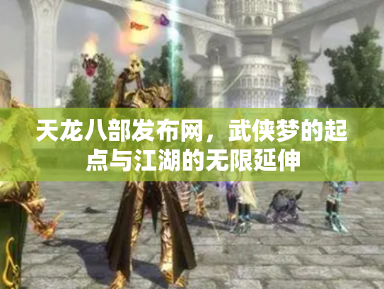 天龙八部发布网，武侠梦的起点与江湖的无限延伸