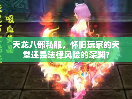 天龙八部私服，怀旧玩家的天堂还是法律风险的深渊？