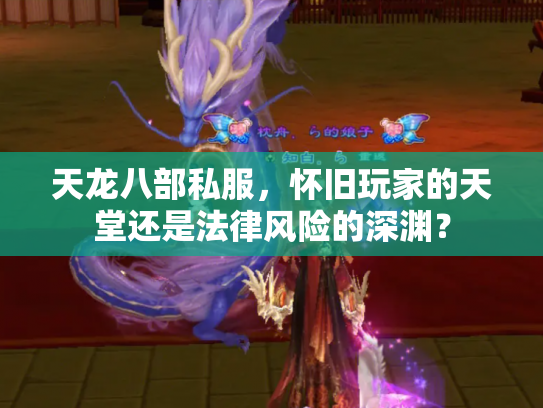 天龙八部私服，怀旧玩家的天堂还是法律风险的深渊？