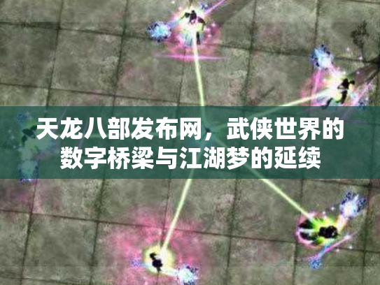天龙八部发布网，武侠世界的数字桥梁与江湖梦的延续