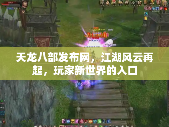 天龙八部发布网，江湖风云再起，玩家新世界的入口