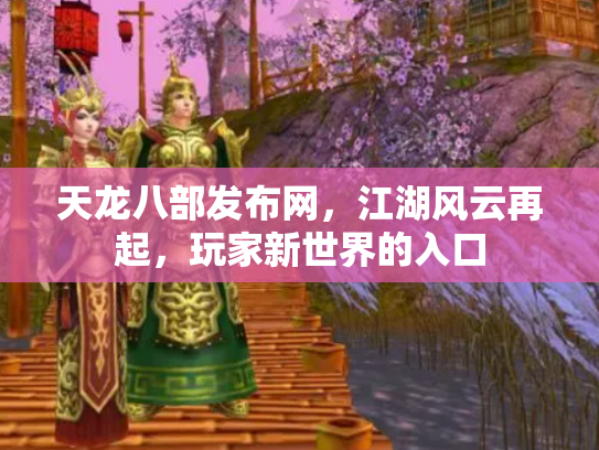 天龙八部发布网，江湖风云再起，玩家新世界的入口