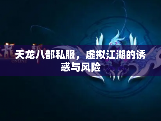 天龙八部私服，虚拟江湖的诱惑与风险