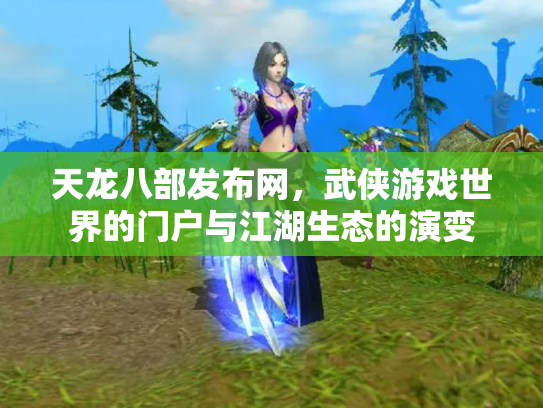 天龙八部发布网，武侠游戏世界的门户与江湖生态的演变