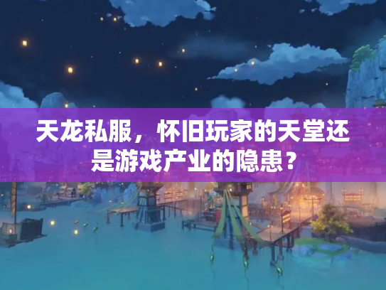 天龙私服，怀旧玩家的天堂还是游戏产业的隐患？