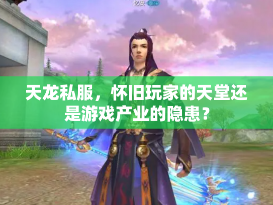 天龙私服，怀旧玩家的天堂还是游戏产业的隐患？