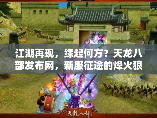 江湖再现，缘起何方？天龙八部发布网，新服征途的烽火狼烟