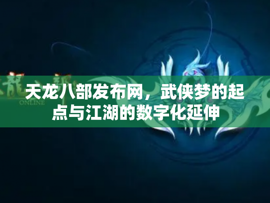 天龙八部发布网，武侠梦的起点与江湖的数字化延伸