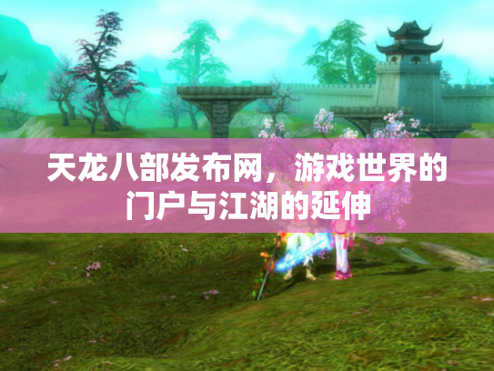 天龙八部发布网，游戏世界的门户与江湖的延伸
