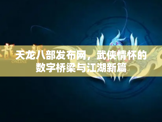 天龙八部发布网，武侠情怀的数字桥梁与江湖新篇