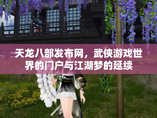 天龙八部发布网，武侠游戏世界的门户与江湖梦的延续