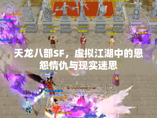 天龙八部SF，虚拟江湖中的恩怨情仇与现实迷思