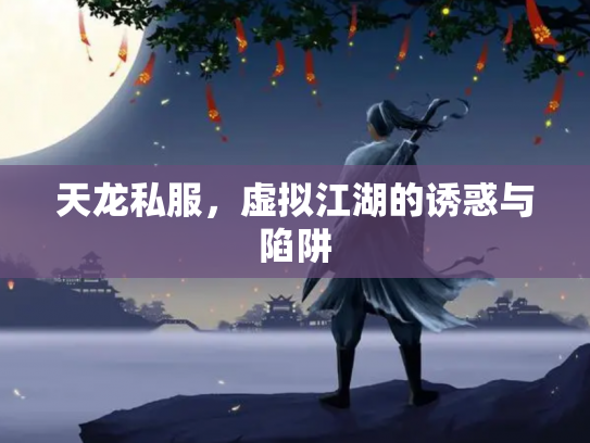 天龙私服，虚拟江湖的诱惑与陷阱