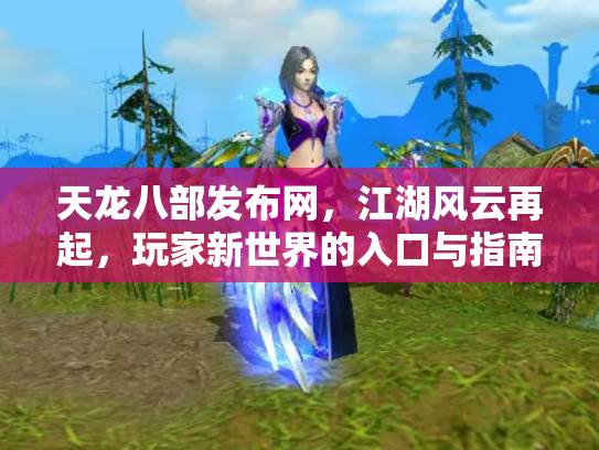 天龙八部发布网，江湖风云再起，玩家新世界的入口与指南