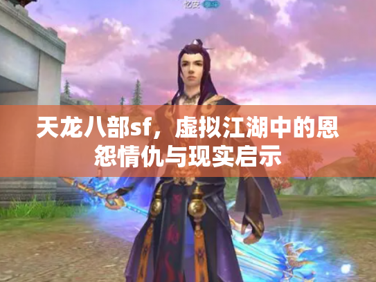 天龙八部sf，虚拟江湖中的恩怨情仇与现实启示