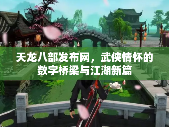 天龙八部发布网，武侠情怀的数字桥梁与江湖新篇