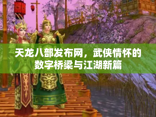 天龙八部发布网，武侠情怀的数字桥梁与江湖新篇