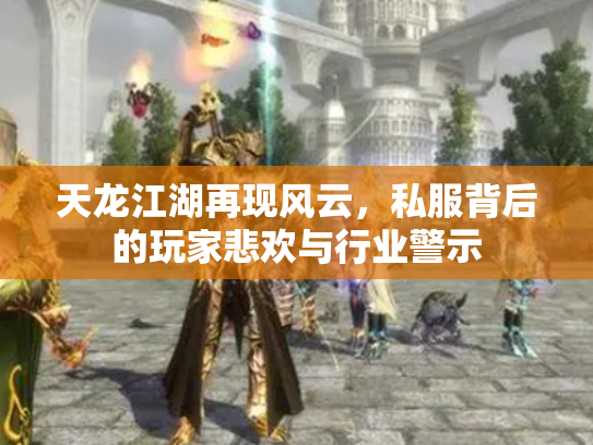 天龙江湖再现风云，私服背后的玩家悲欢与行业警示