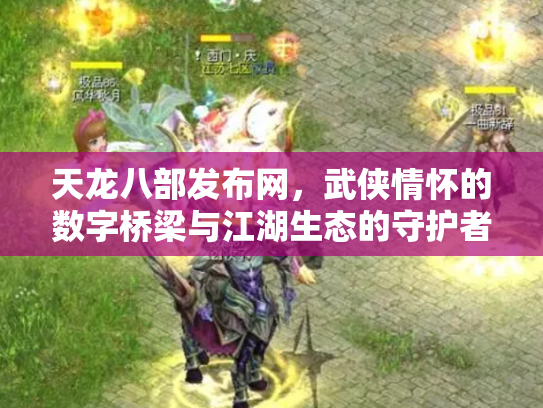 天龙八部发布网，武侠情怀的数字桥梁与江湖生态的守护者