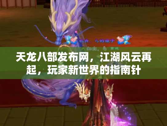 天龙八部发布网，江湖风云再起，玩家新世界的指南针