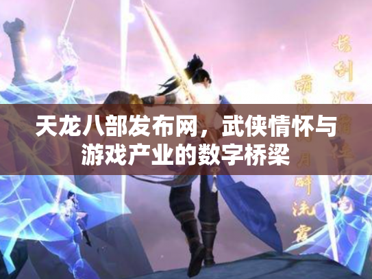 天龙八部发布网，武侠情怀与游戏产业的数字桥梁